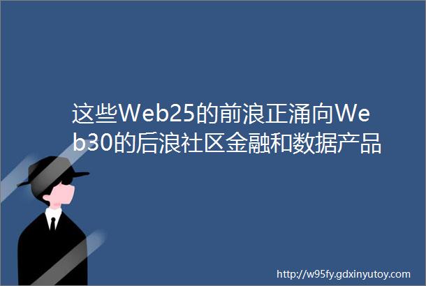 这些Web25的前浪正涌向Web30的后浪社区金融和数据产品